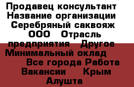 Продавец-консультант › Название организации ­ Серебряный саквояж, ООО › Отрасль предприятия ­ Другое › Минимальный оклад ­ 40 000 - Все города Работа » Вакансии   . Крым,Алушта